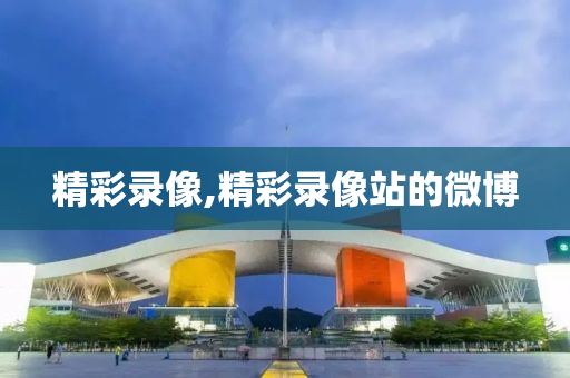 精彩录像,精彩录像站的微博